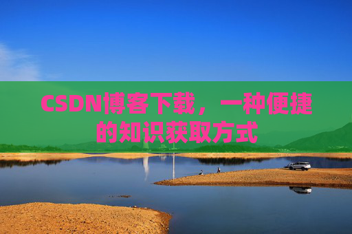 CSDN博客下载,一种便捷的知识获取方式